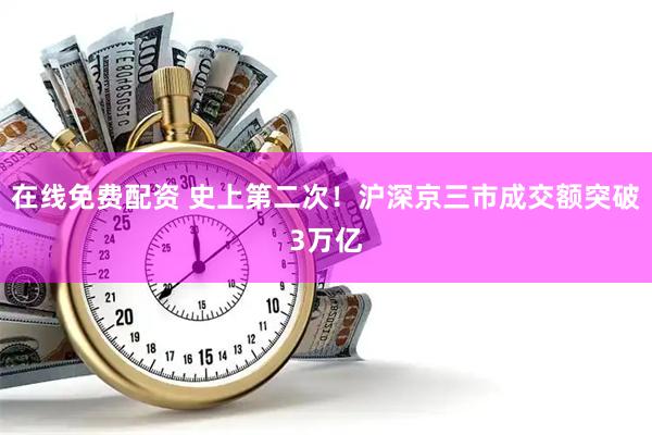 在线免费配资 史上第二次！沪深京三市成交额突破3万亿