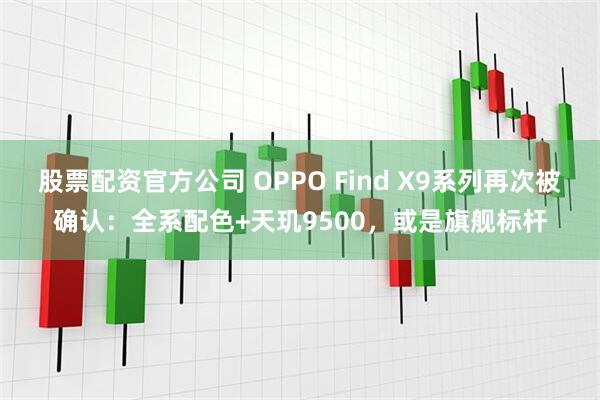 股票配资官方公司 OPPO Find X9系列再次被确认：全系配色+天玑9500，或是旗舰标杆