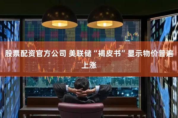 股票配资官方公司 美联储“褐皮书”显示物价普遍上涨