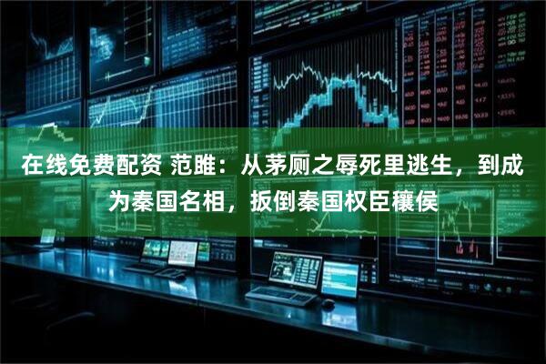 在线免费配资 范雎:从茅厕之辱死里逃生,到成为秦国名相,扳倒秦国权臣穰侯