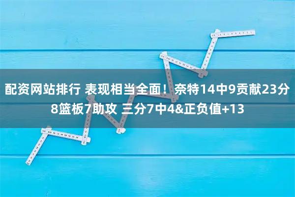 配资网站排行 表现相当全面！奈特14中9贡献23分8篮板7助攻 三分7中4&正负值+13
