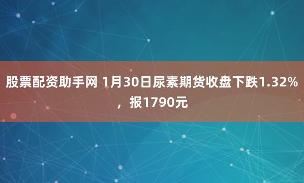 股票配资助手网 1月30日尿素期货收盘下跌1.32%，报1790元