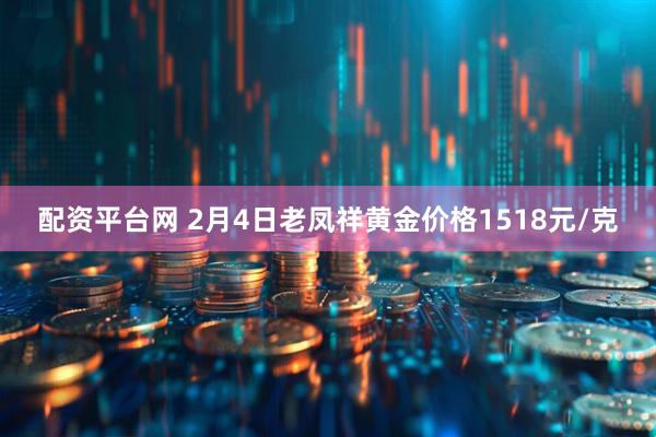 配资平台网 2月4日老凤祥黄金价格1518元/克