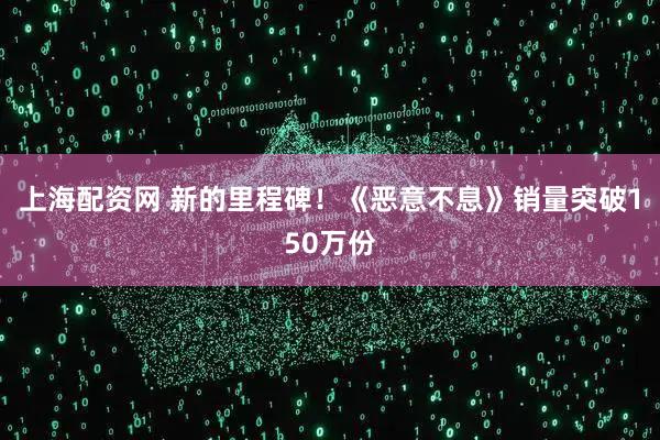 上海配资网 新的里程碑！《恶意不息》销量突破150万份