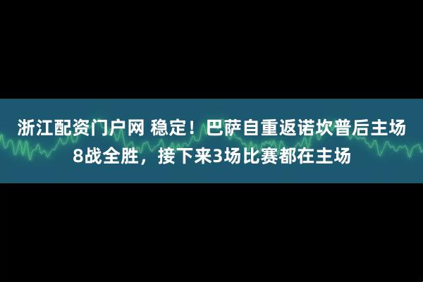 浙江配资门户网 稳定！巴萨自重返诺坎普后主场8战全胜，接下来3场比赛都在主场