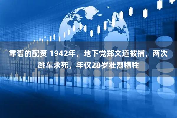 靠谱的配资 1942年，地下党郑文道被捕，两次跳车求死，年仅28岁壮烈牺牲