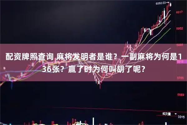 配资牌照查询 麻将发明者是谁？一副麻将为何是136张？赢了时为何叫胡了呢？