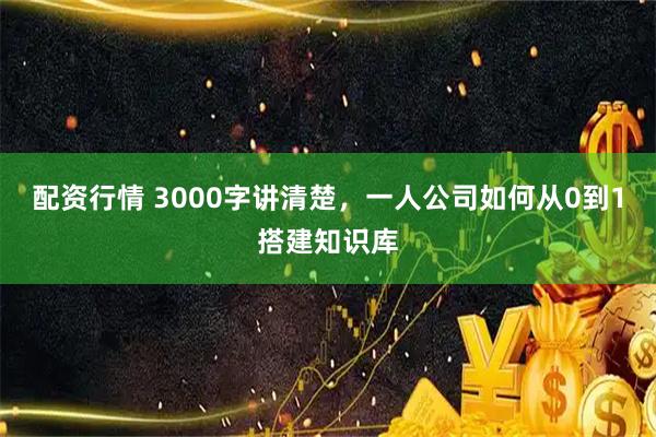 配资行情 3000字讲清楚，一人公司如何从0到1搭建知识库