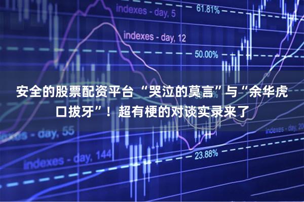 安全的股票配资平台 “哭泣的莫言”与“余华虎口拔牙”！超有梗的对谈实录来了