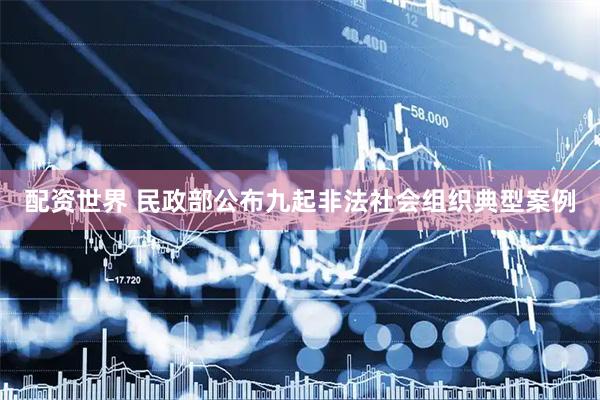 配资世界 民政部公布九起非法社会组织典型案例